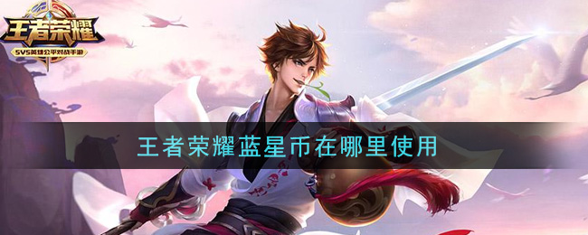 王者荣耀蓝星币在哪里换东西 王者荣耀蓝星币使用方法