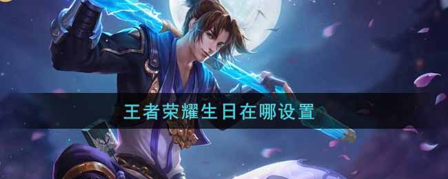王者荣耀生日在哪里设置 王者荣耀生日设置步骤