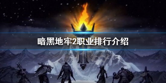 暗黑地牢2攻略 暗黑地牢2职业排行 暗黑地牢2最强职业排行榜一览